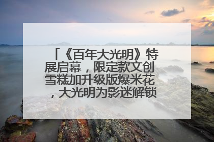 《百年大光明》特展启幕，限定款文创雪糕加升级版爆米花，大光明为影迷解锁狂欢新场景
