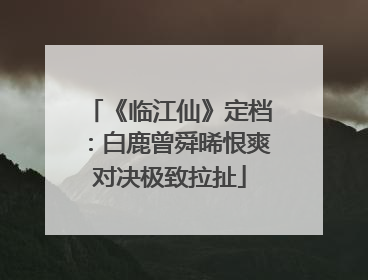 《临江仙》定档：白鹿曾舜晞恨爽对决极致拉扯