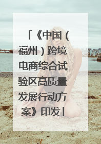 《中国（福州）跨境电商综合试验区高质量发展行动方案》印发