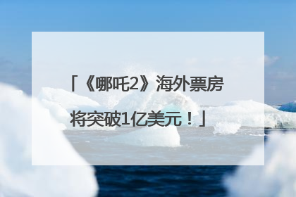 《哪吒2》海外票房将突破1亿美元！