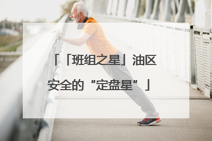 「班组之星」油区安全的“定盘星”