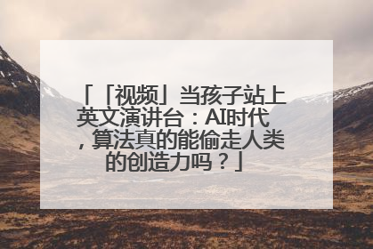 「视频」当孩子站上英文演讲台：AI时代，算法真的能偷走人类的创造力吗？