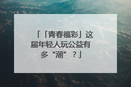 「青春福彩」这届年轻人玩公益有多“潮”？
