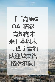 「高原GOAL精彩 青超向未来」本周末，西宁雪豹队迎战果洛格萨尔队
