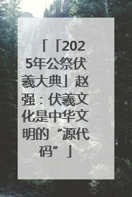 「2025年公祭伏羲大典」赵强：伏羲文化是中华文明的“源代码”