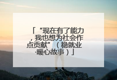 “现在有了能力，我也想为社会作点贡献”（稳就业·暖心故事）