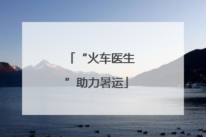 “火车医生”助力暑运