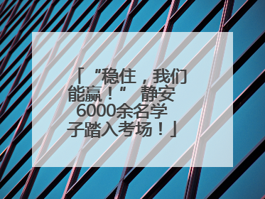 “稳住，我们能赢！” 静安6000余名学子踏入考场！