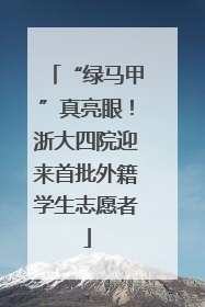 “绿马甲”真亮眼！浙大四院迎来首批外籍学生志愿者