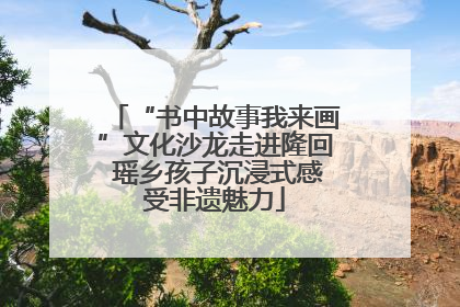 “书中故事我来画”文化沙龙走进隆回 瑶乡孩子沉浸式感受非遗魅力