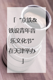 “京铁&铁设青年音乐文化节”在天津举办