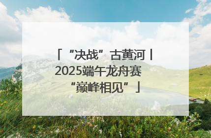 “决战”古黄河丨2025端午龙舟赛“巅峰相见”