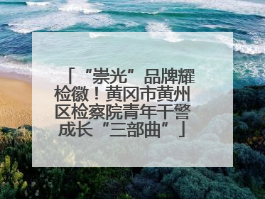 “崇光”品牌耀检徽！黄冈市黄州区检察院青年干警成长“三部曲”
