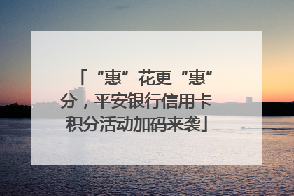 “惠”花更“惠”分，平安银行信用卡积分活动加码来袭