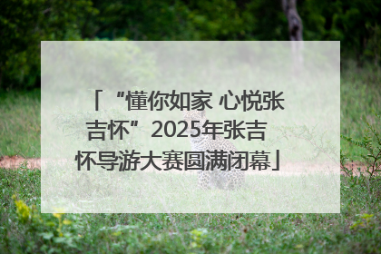 “懂你如家 心悦张吉怀”2025年张吉怀导游大赛圆满闭幕