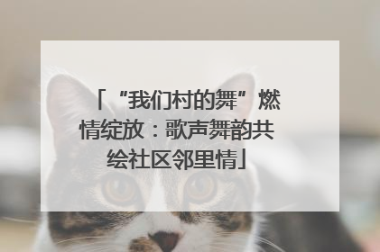 “我们村的舞”燃情绽放：歌声舞韵共绘社区邻里情