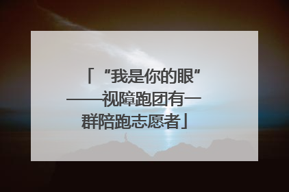 “我是你的眼”——视障跑团有一群陪跑志愿者