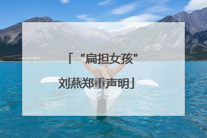 “扁担女孩”刘燕郑重声明