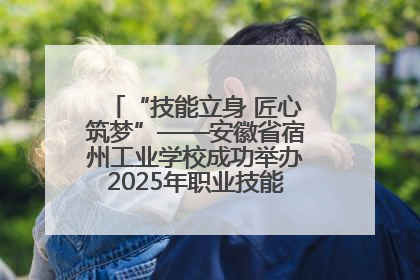 “技能立身 匠心筑梦”——安徽省宿州工业学校成功举办2025年职业技能活动周各项活动