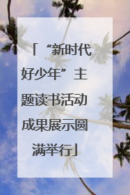 “新时代好少年”主题读书活动成果展示圆满举行