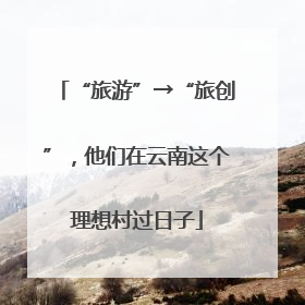 “旅游”→“旅创”，他们在云南这个理想村过日子