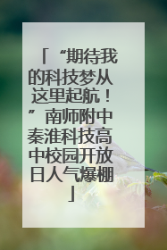 “期待我的科技梦从这里起航！”南师附中秦淮科技高中校园开放日人气爆棚