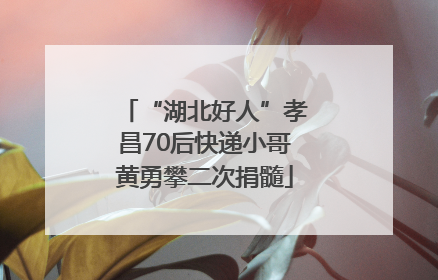 “湖北好人”孝昌70后快递小哥黄勇攀二次捐髓
