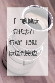“聊健康·党代表在行动”把健康送到身边