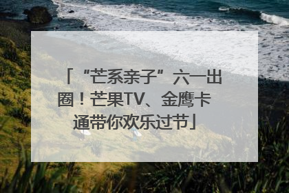 “芒系亲子”六一出圈！芒果TV、金鹰卡通带你欢乐过节