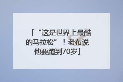 “这是世界上最酷的马拉松”！老布说他要跑到70岁