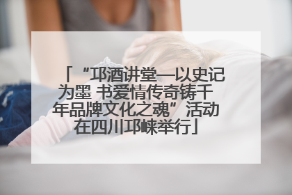 “邛酒讲堂—以史记为墨 书爱情传奇铸千年品牌文化之魂”活动在四川邛崃举行