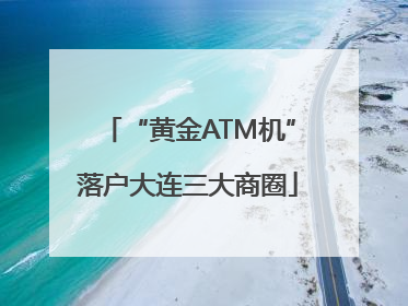 “黄金ATM机”落户大连三大商圈
