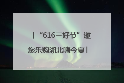 “616三好节”邀您乐购湖北嗨今夏
