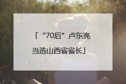 “70后”卢东亮当选山西省省长