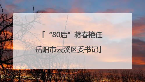 “80后”蒋春艳任岳阳市云溪区委书记
