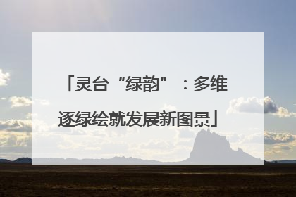 灵台“绿韵”：多维逐绿绘就发展新图景