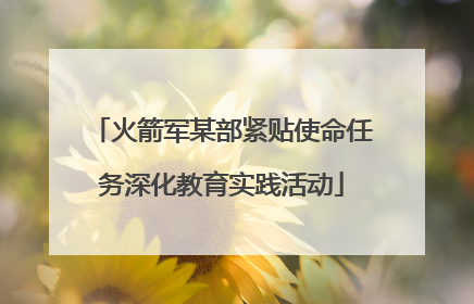 火箭军某部紧贴使命任务深化教育实践活动