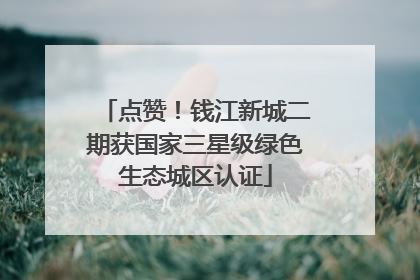 点赞！钱江新城二期获国家三星级绿色生态城区认证