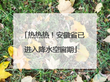 热热热！安徽省已进入降水空窗期