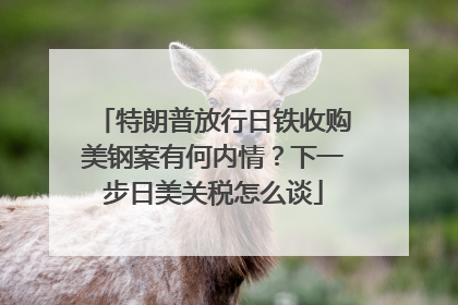 特朗普放行日铁收购美钢案有何内情？下一步日美关税怎么谈