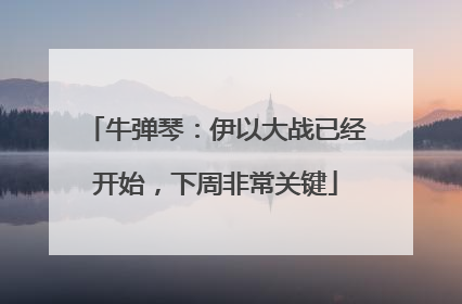 牛弹琴：伊以大战已经开始，下周非常关键
