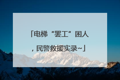 电梯“罢工”困人，民警救援实录~