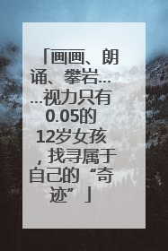 画画、朗诵、攀岩……视力只有0.05的12岁女孩，找寻属于自己的“奇迹”