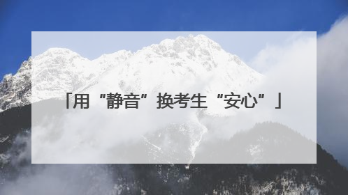 用“静音”换考生“安心”