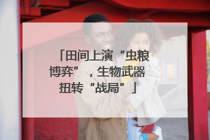田间上演“虫粮博弈”，生物武器扭转“战局”