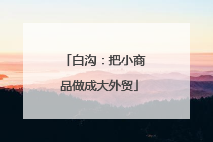 白沟：把小商品做成大外贸