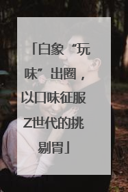 白象“玩味”出圈，以口味征服Z世代的挑剔胃