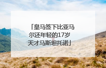皇马签下比亚马尔还年轻的17岁天才马斯坦托诺