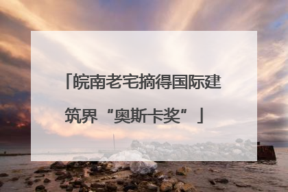 皖南老宅摘得国际建筑界“奥斯卡奖”