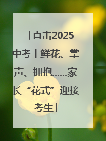 直击2025中考丨鲜花、掌声、拥抱……家长“花式”迎接考生